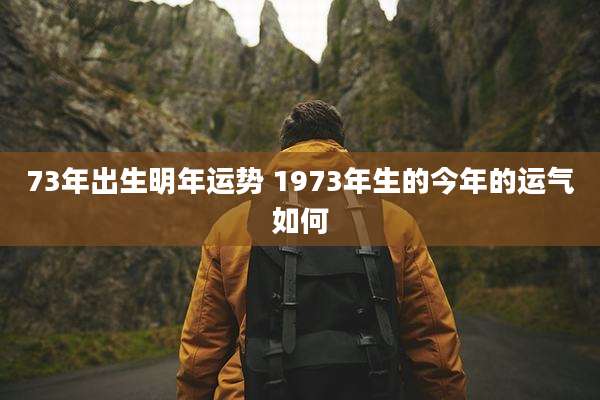 73年出生明年运势 1973年生的今年的运气如何