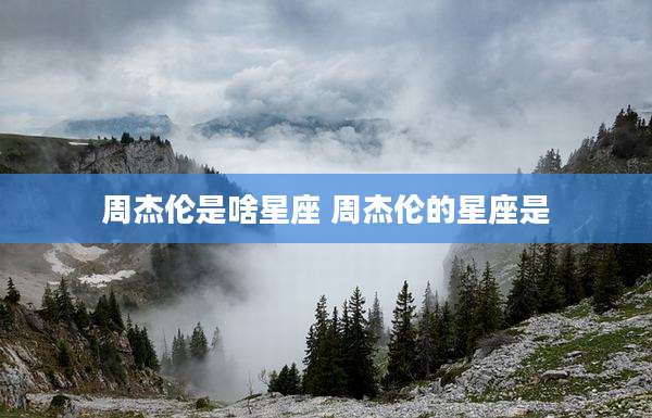周杰伦是啥星座 周杰伦的星座是