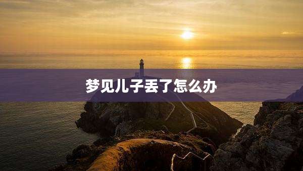 梦见儿子丢了怎么办