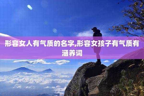 形容女人有气质的名字,形容女孩子有气质有涵养词
