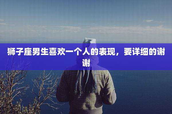 狮子座男生喜欢一个人的表现，要详细的谢谢