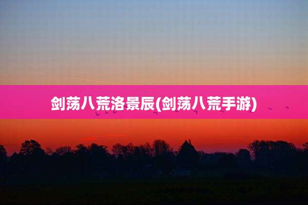 剑荡八荒洛景辰(剑荡八荒手游)