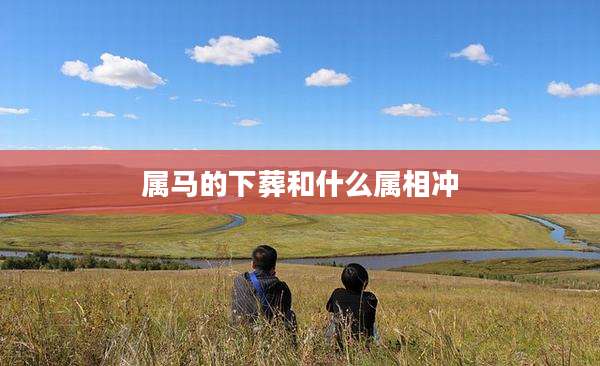 属马的下葬和什么属相冲