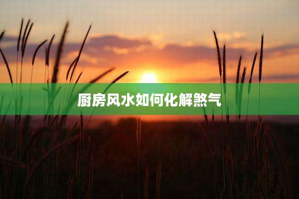 厨房风水如何化解煞气