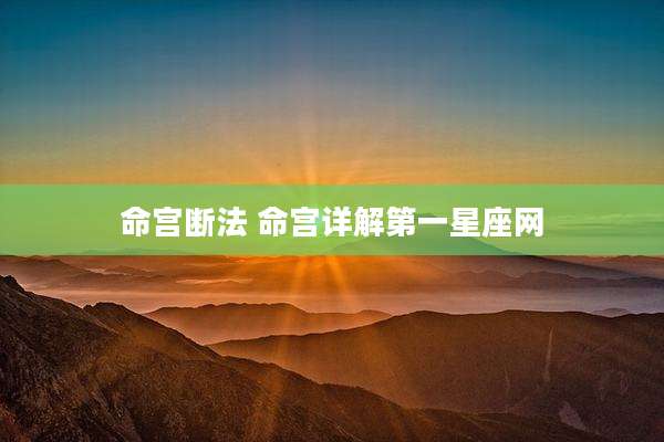 命宫断法 命宫详解第一星座网