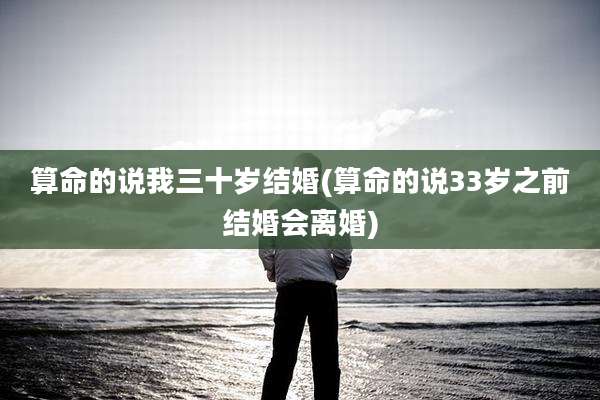 算命的说我三十岁结婚(算命的说33岁之前结婚会离婚)