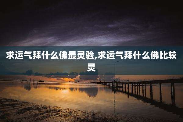 求运气拜什么佛最灵验,求运气拜什么佛比较灵
