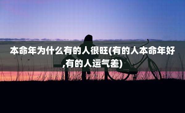 本命年为什么有的人很旺(有的人本命年好,有的人运气差)