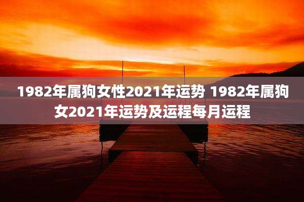1982年属狗女性2021年运势 1982年属狗女2021年运势及运程每月运程