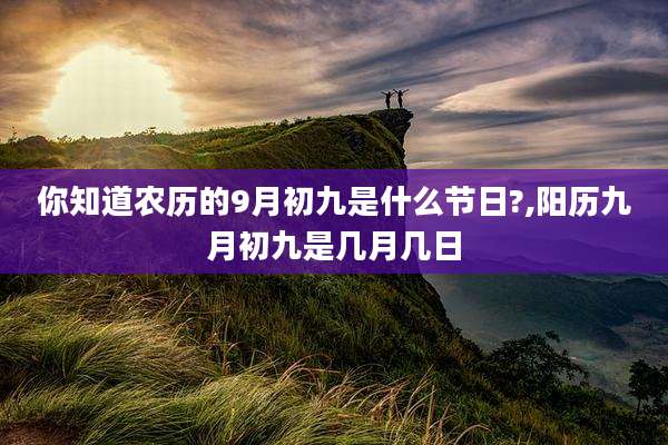 你知道农历的9月初九是什么节日?,阳历九月初九是几月几日
