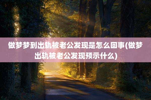 做梦梦到出轨被老公发现是怎么回事(做梦出轨被老公发现预示什么)