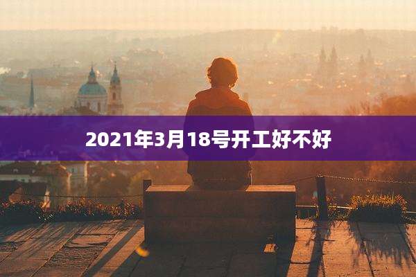 2021年3月18号开工好不好