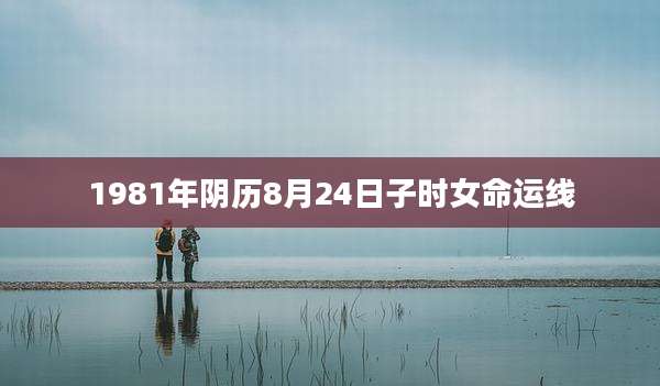 1981年阴历8月24日子时女命运线