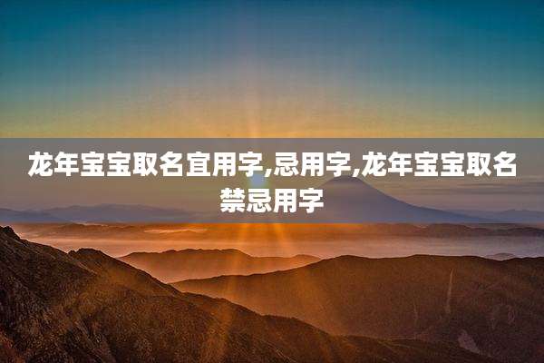 龙年宝宝取名宜用字,忌用字,龙年宝宝取名禁忌用字