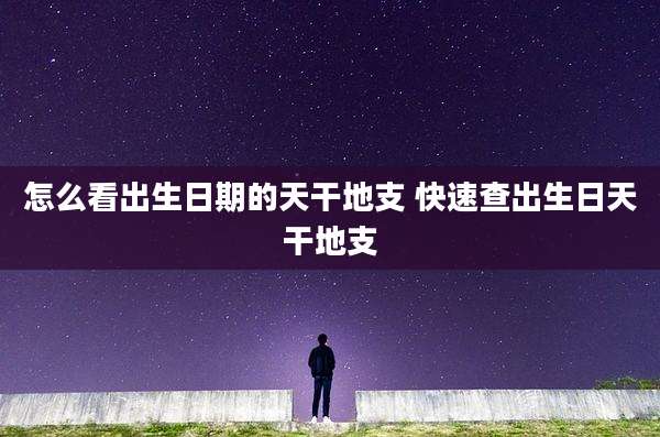 怎么看出生日期的天干地支 快速查出生日天干地支