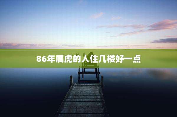 86年属虎的人住几楼好一点
