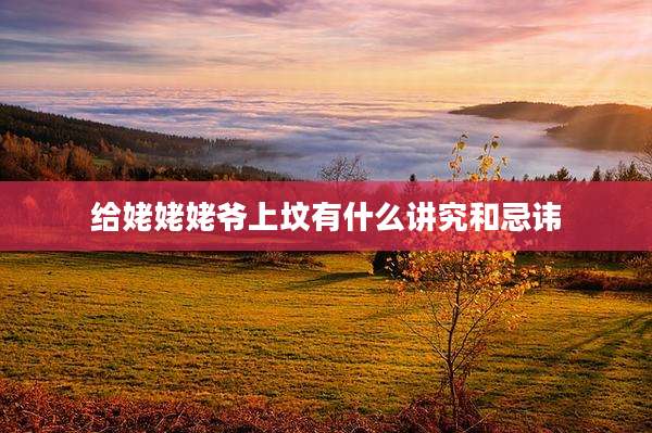 给姥姥姥爷上坟有什么讲究和忌讳