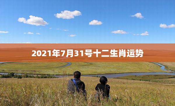 2021年7月31号十二生肖运势