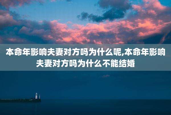 本命年影响夫妻对方吗为什么呢,本命年影响夫妻对方吗为什么不能结婚