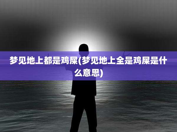 梦见地上都是鸡屎(梦见地上全是鸡屎是什么意思)