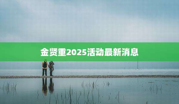 金贤重2025活动最新消息