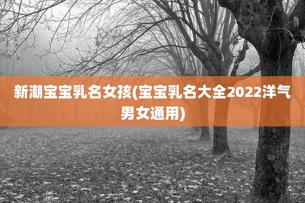 新潮宝宝乳名女孩(宝宝乳名大全2022洋气男女通用)