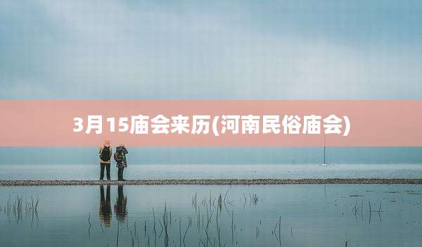 3月15庙会来历(河南民俗庙会)