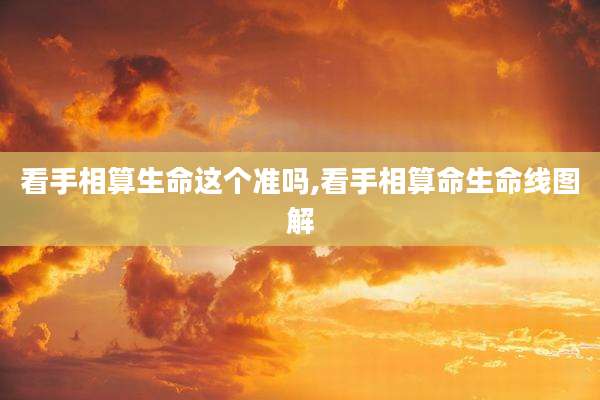 看手相算生命这个准吗,看手相算命生命线图解