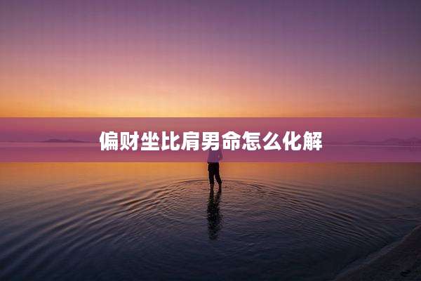 偏财坐比肩男命怎么化解