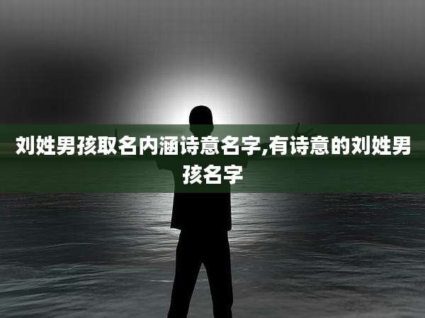 刘姓男孩取名内涵诗意名字,有诗意的刘姓男孩名字