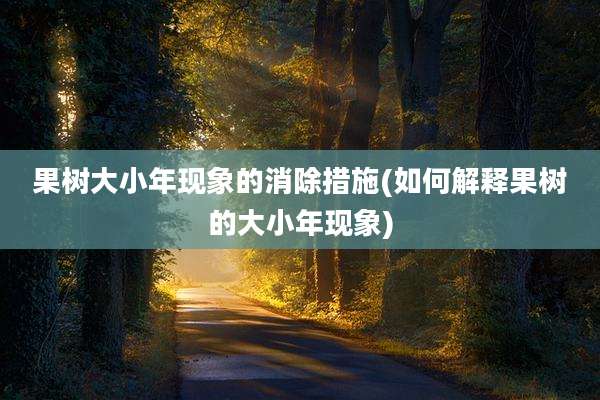 果树大小年现象的消除措施(如何解释果树的大小年现象)
