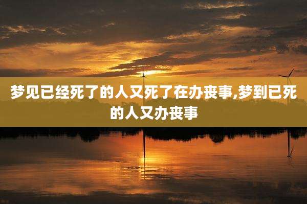 梦见已经死了的人又死了在办丧事,梦到已死的人又办丧事