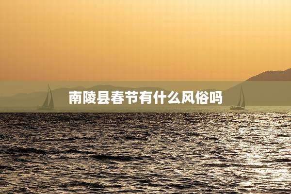 南陵县春节有什么风俗吗