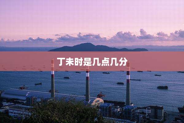 丁未时是几点几分