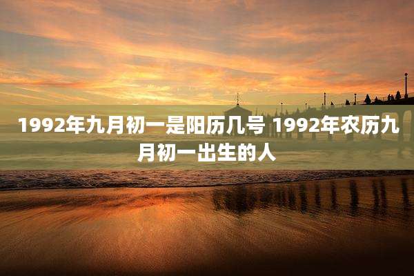 1992年九月初一是阳历几号 1992年农历九月初一出生的人