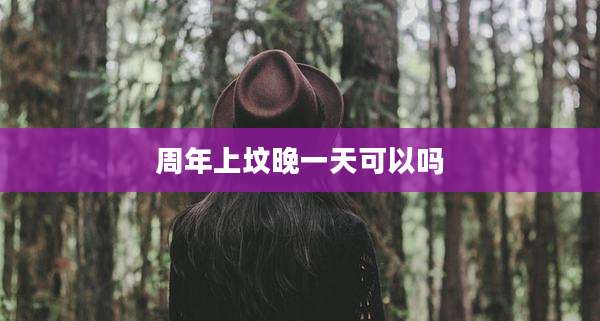 周年上坟晚一天可以吗