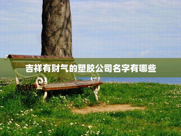 吉祥有财气的塑胶公司名字有哪些