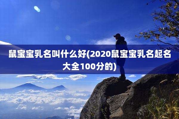 鼠宝宝乳名叫什么好(2020鼠宝宝乳名起名大全100分的)