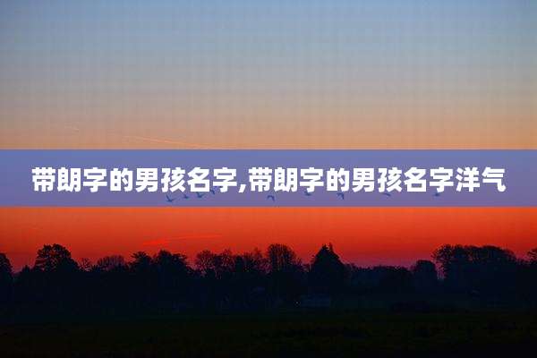 带朗字的男孩名字,带朗字的男孩名字洋气
