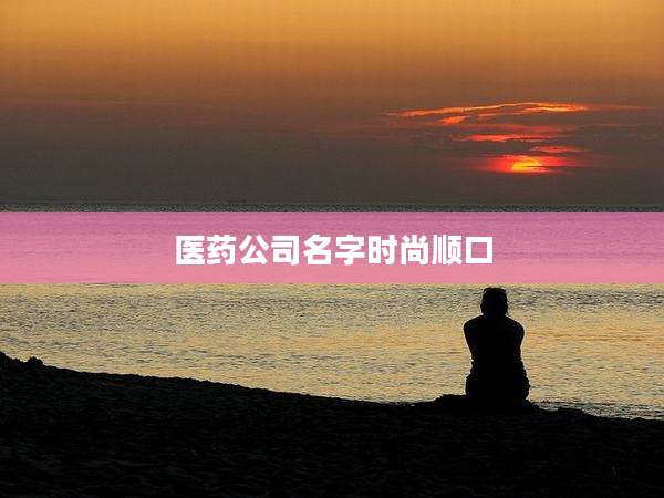 医药公司名字时尚顺口