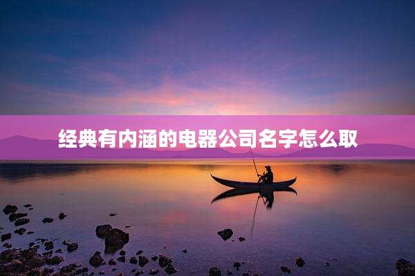 经典有内涵的电器公司名字怎么取