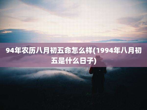 94年农历八月初五命怎么样(1994年八月初五是什么日子)