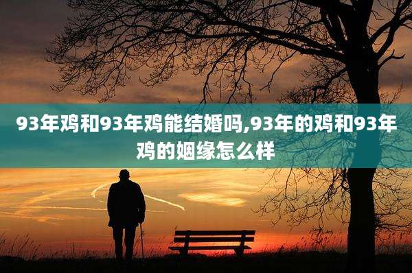93年鸡和93年鸡能结婚吗,93年的鸡和93年鸡的姻缘怎么样