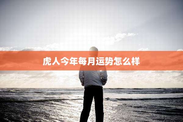 虎人今年每月运势怎么样