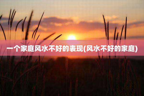 一个家庭风水不好的表现(风水不好的家庭)