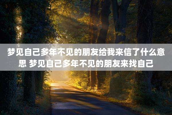 梦见自己多年不见的朋友给我来信了什么意思 梦见自己多年不见的朋友来找自己