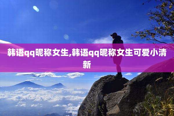 韩语qq昵称女生,韩语qq昵称女生可爱小清新