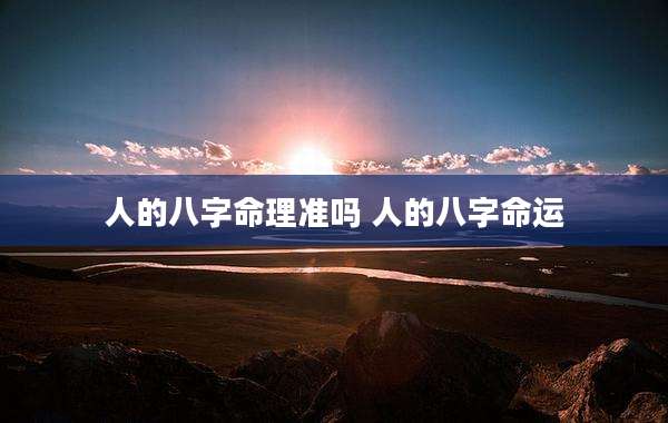 人的八字命理准吗 人的八字命运