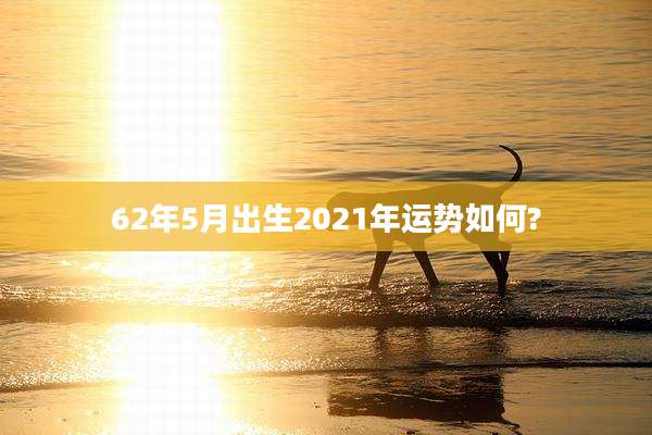 62年5月出生2021年运势如何?