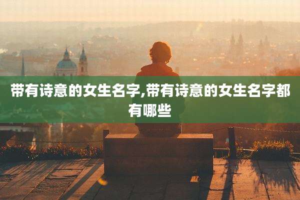 带有诗意的女生名字,带有诗意的女生名字都有哪些